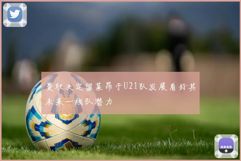 曼联决定留莱昂于U21队发展看好其未来一线队潜力