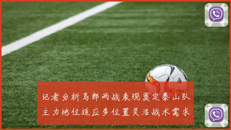记者分析乌郎两战表现奠定泰山队主力地位适应多位置灵活战术需求