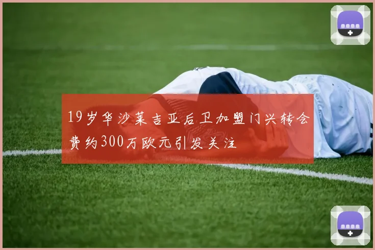 19岁华沙莱吉亚后卫加盟门兴转会费约300万欧元引发关注