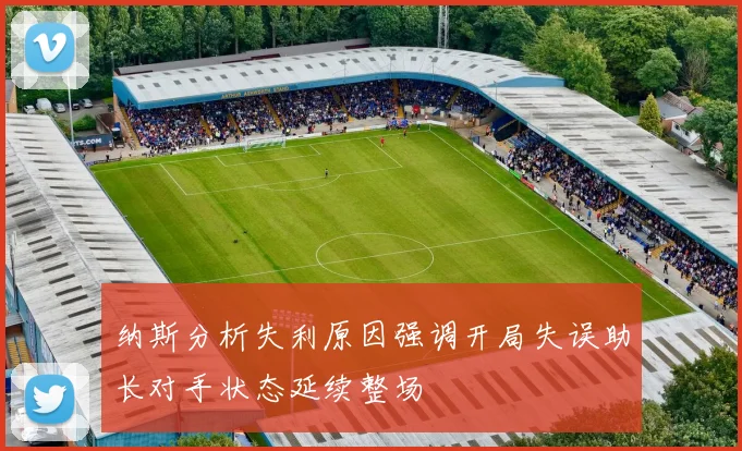 纳斯分析失利原因强调开局失误助长对手状态延续整场