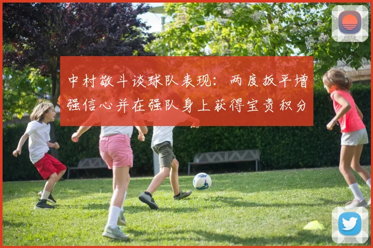 中村敬斗谈球队表现：两度扳平增强信心并在强队身上获得宝贵积分
